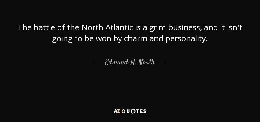 The battle of the North Atlantic is a grim business, and it isn't going to be won by charm and personality. - Edmund H. North