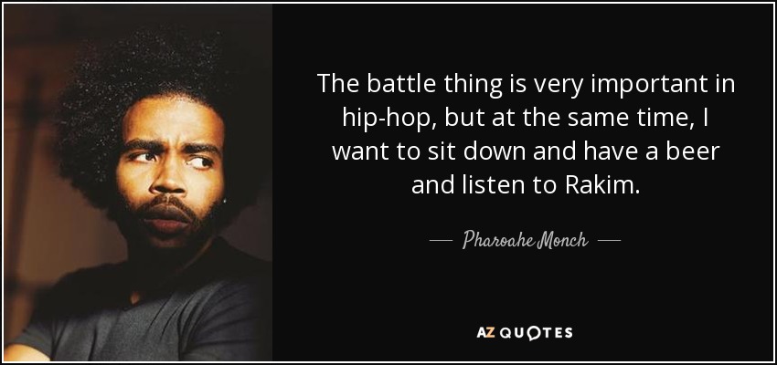 The battle thing is very important in hip-hop, but at the same time, I want to sit down and have a beer and listen to Rakim. - Pharoahe Monch