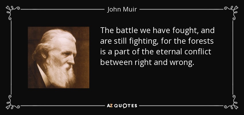 The battle we have fought, and are still fighting, for the forests is a part of the eternal conflict between right and wrong. - John Muir