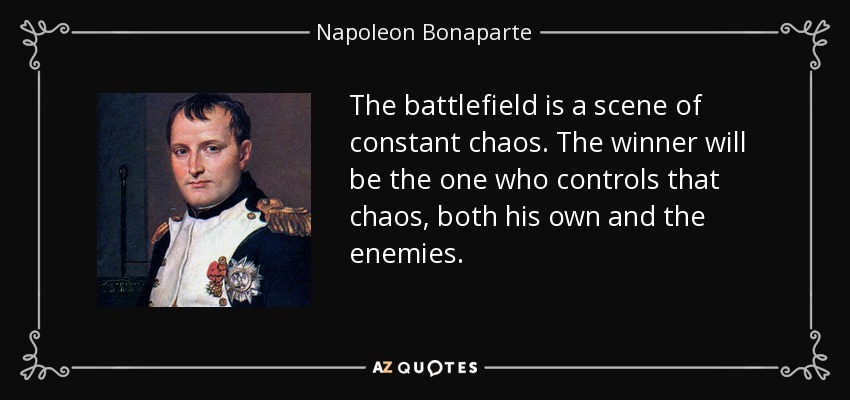 The battlefield is a scene of constant chaos. The winner will be the one who controls that chaos, both his own and the enemies. - Napoleon Bonaparte