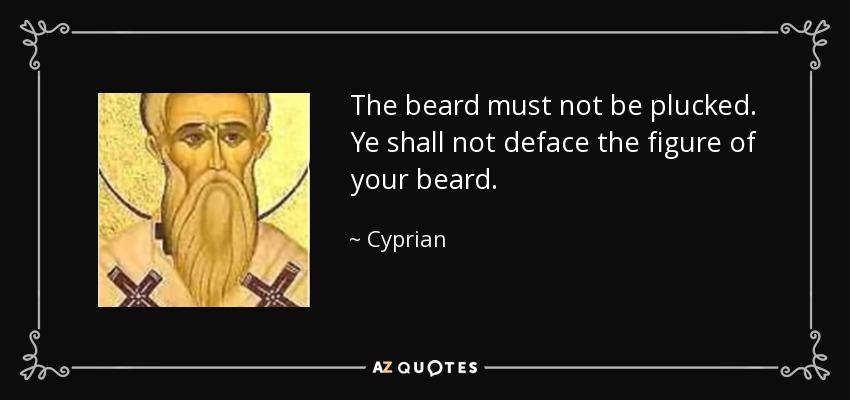 The beard must not be plucked. Ye shall not deface the figure of your beard. - Cyprian