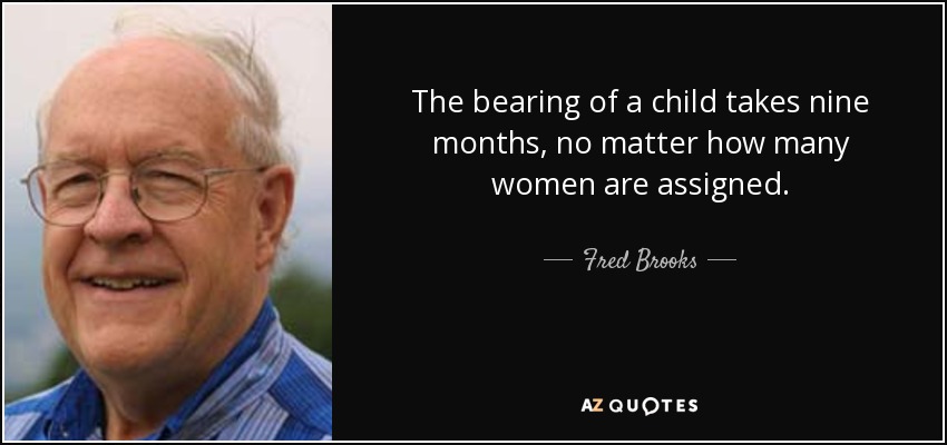 The bearing of a child takes nine months, no matter how many women are assigned. - Fred Brooks