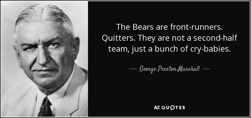 The Bears are front-runners. Quitters. They are not a second-half team, just a bunch of cry-babies. - George Preston Marshall