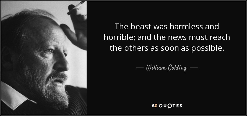 The beast was harmless and horrible; and the news must reach the others as soon as possible. - William Golding