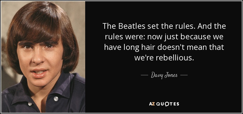 The Beatles set the rules. And the rules were: now just because we have long hair doesn't mean that we're rebellious. - Davy Jones