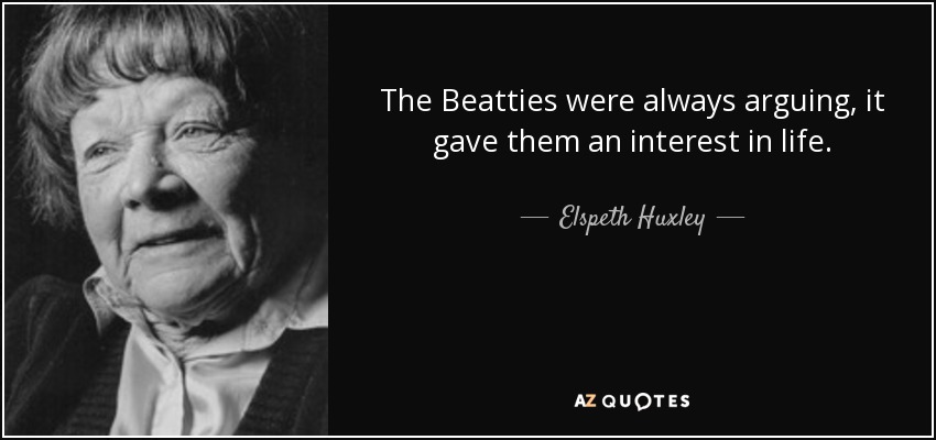 The Beatties were always arguing, it gave them an interest in life. - Elspeth Huxley