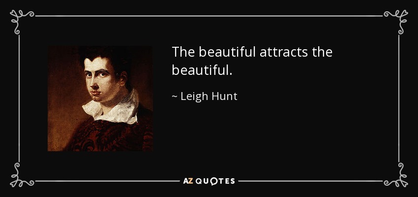 The beautiful attracts the beautiful. - Leigh Hunt