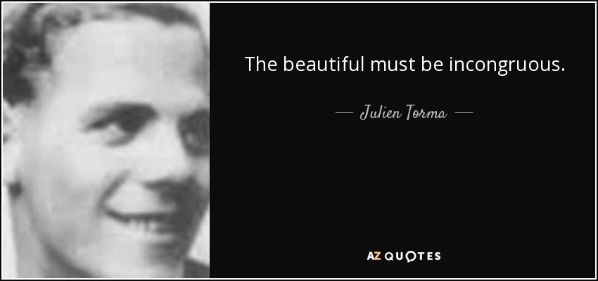 The beautiful must be incongruous. - Julien Torma