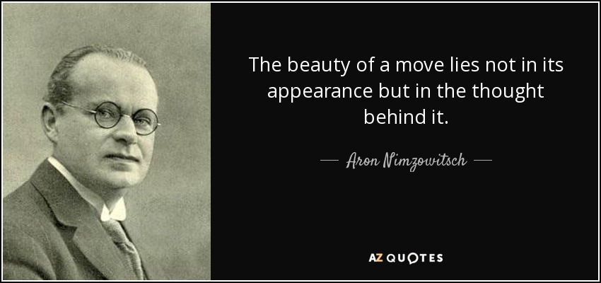 The beauty of a move lies not in its appearance but in the thought behind it. - Aron Nimzowitsch