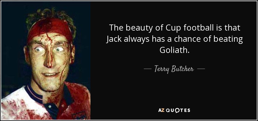 The beauty of Cup football is that Jack always has a chance of beating Goliath. - Terry Butcher