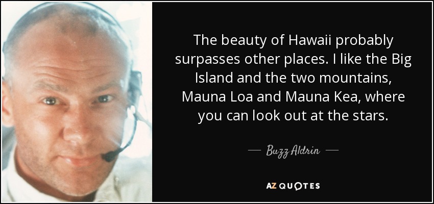 The beauty of Hawaii probably surpasses other places. I like the Big Island and the two mountains, Mauna Loa and Mauna Kea, where you can look out at the stars. - Buzz Aldrin