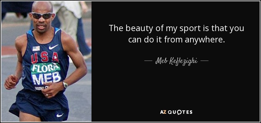 The beauty of my sport is that you can do it from anywhere. - Meb Keflezighi