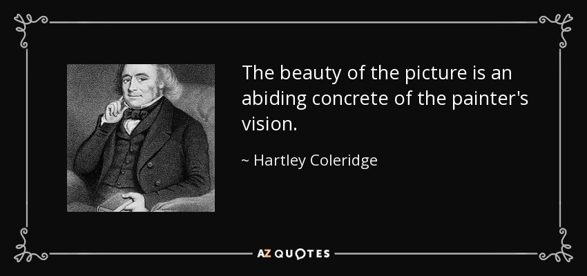 The beauty of the picture is an abiding concrete of the painter's vision. - Hartley Coleridge