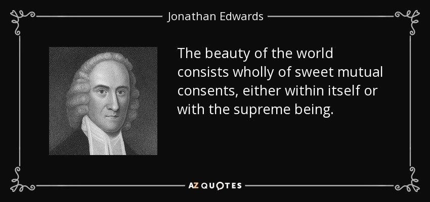 The beauty of the world consists wholly of sweet mutual consents, either within itself or with the supreme being. - Jonathan Edwards