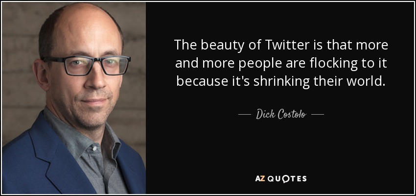 The beauty of Twitter is that more and more people are flocking to it because it's shrinking their world. - Dick Costolo
