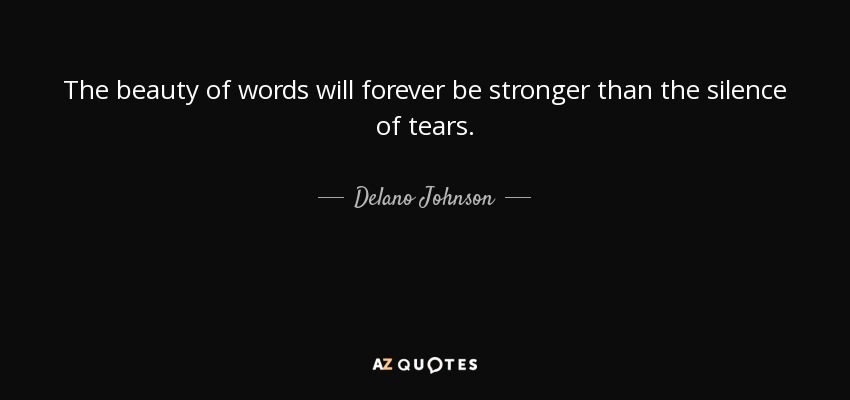 The beauty of words will forever be stronger than the silence of tears. - Delano Johnson