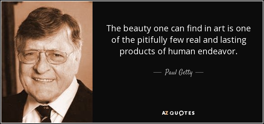 The beauty one can find in art is one of the pitifully few real and lasting products of human endeavor. - Paul Getty
