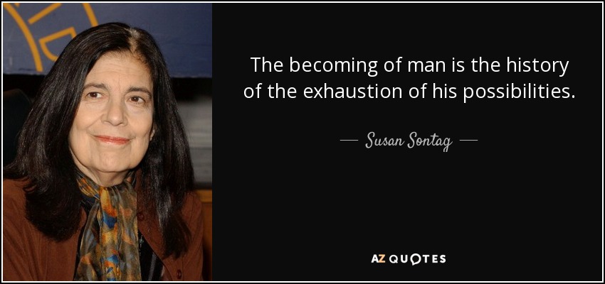 The becoming of man is the history of the exhaustion of his possibilities. - Susan Sontag