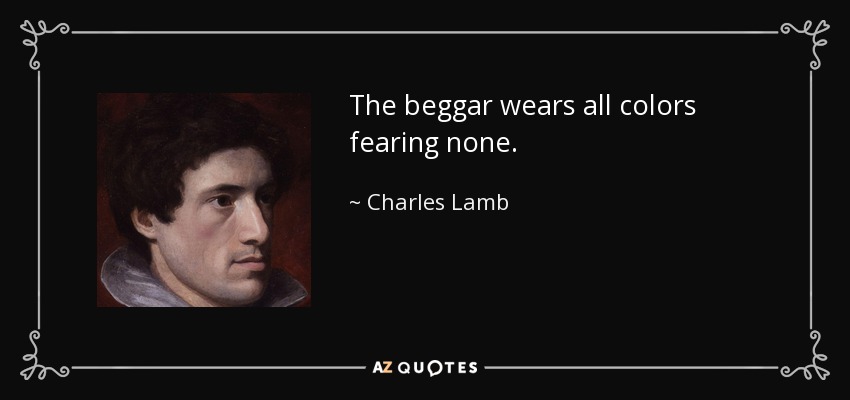 The beggar wears all colors fearing none. - Charles Lamb