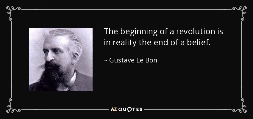 The beginning of a revolution is in reality the end of a belief. - Gustave Le Bon