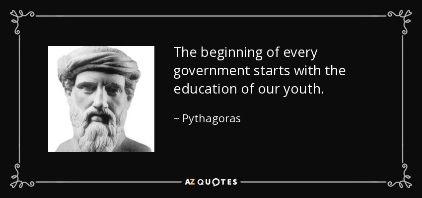 The beginning of every government starts with the education of our youth. - Pythagoras