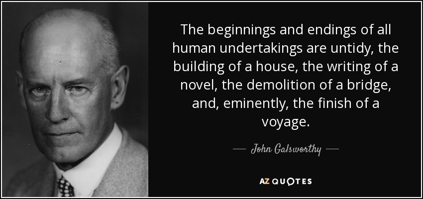 The beginnings and endings of all human undertakings are untidy, the building of a house, the writing of a novel, the demolition of a bridge, and, eminently, the finish of a voyage. - John Galsworthy