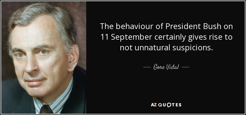 The behaviour of President Bush on 11 September certainly gives rise to not unnatural suspicions. - Gore Vidal