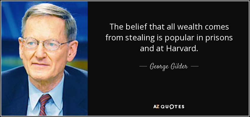 The belief that all wealth comes from stealing is popular in prisons and at Harvard. - George Gilder