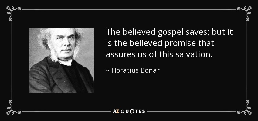 The believed gospel saves; but it is the believed promise that assures us of this salvation. - Horatius Bonar