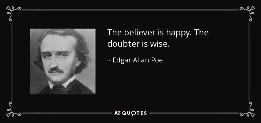 The believer is happy. The doubter is wise. - Edgar Allan Poe