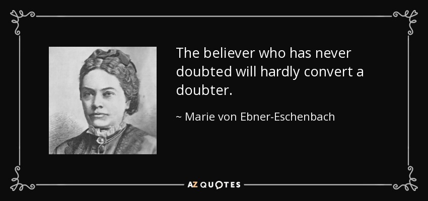 The believer who has never doubted will hardly convert a doubter. - Marie von Ebner-Eschenbach