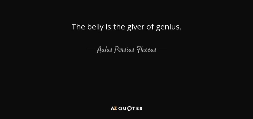 The belly is the giver of genius. - Aulus Persius Flaccus