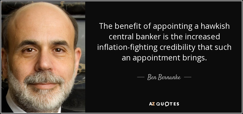 The benefit of appointing a hawkish central banker is the increased inflation-fighting credibility that such an appointment brings. - Ben Bernanke