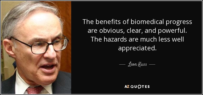 The benefits of biomedical progress are obvious, clear, and powerful. The hazards are much less well appreciated. - Leon Kass