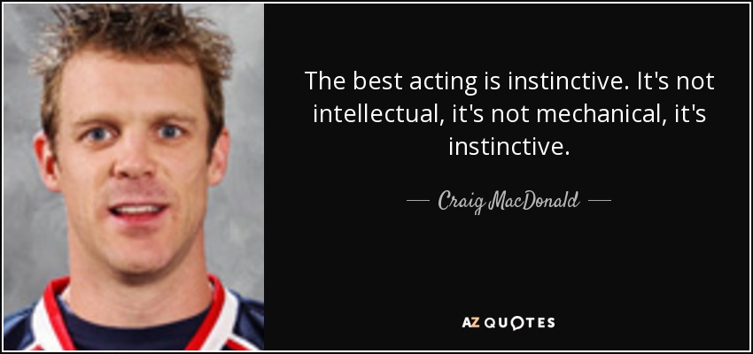 The best acting is instinctive. It's not intellectual, it's not mechanical, it's instinctive. - Craig MacDonald