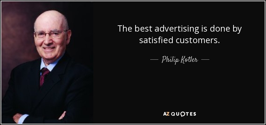 The best advertising is done by satisfied customers. - Philip Kotler