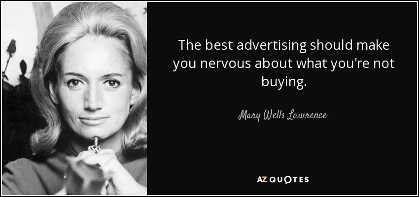 The best advertising should make you nervous about what you're not buying. - Mary Wells Lawrence