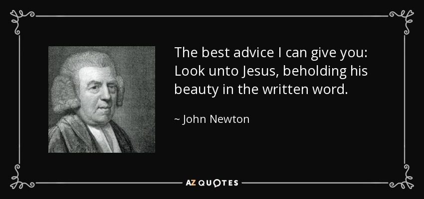 The best advice I can give you: Look unto Jesus, beholding his beauty in the written word. - John Newton