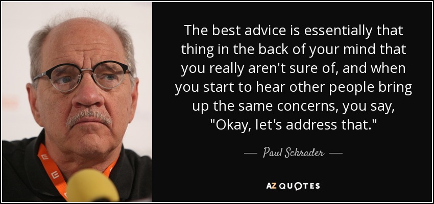 The best advice is essentially that thing in the back of your mind that you really aren't sure of, and when you start to hear other people bring up the same concerns, you say, 