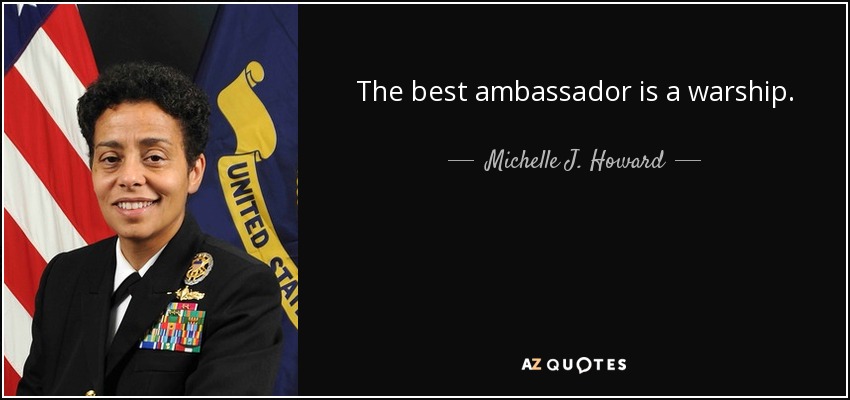 The best ambassador is a warship. - Michelle J. Howard