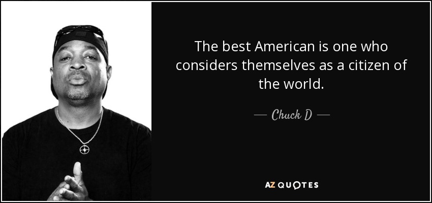 The best American is one who considers themselves as a citizen of the world. - Chuck D