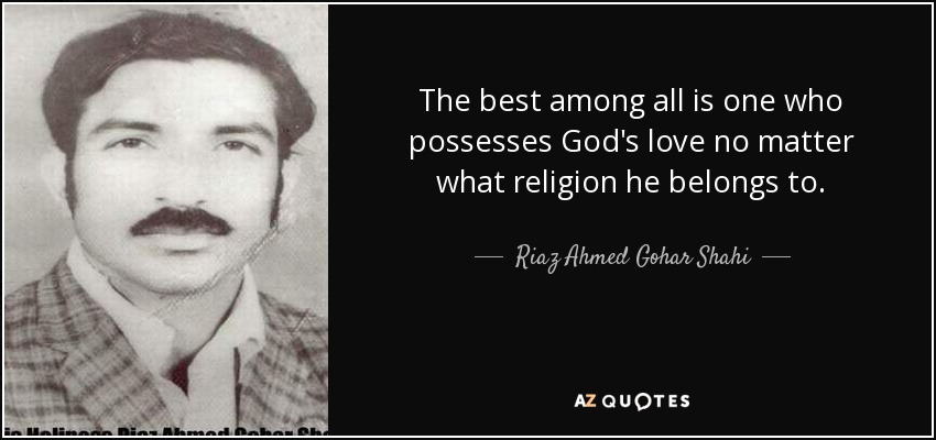 The best among all is one who possesses God's love no matter what religion he belongs to. - Riaz Ahmed Gohar Shahi