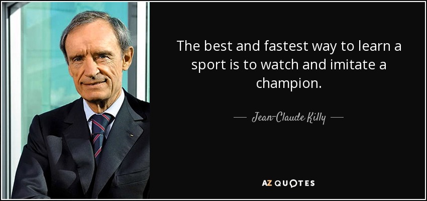 The best and fastest way to learn a sport is to watch and imitate a champion. - Jean-Claude Killy