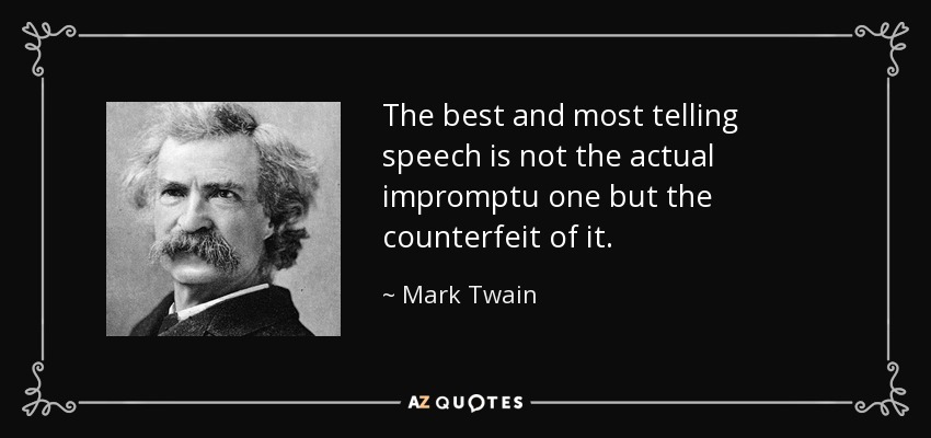 The best and most telling speech is not the actual impromptu one but the counterfeit of it. - Mark Twain