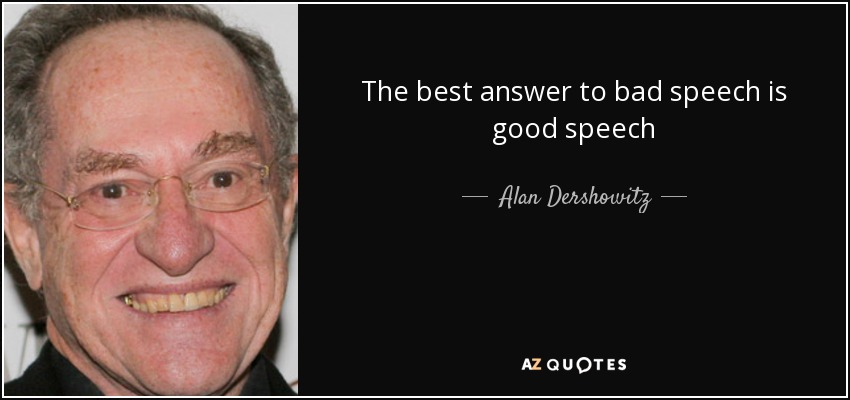 The best answer to bad speech is good speech - Alan Dershowitz