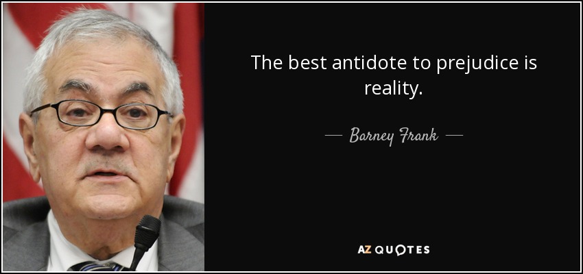 The best antidote to prejudice is reality. - Barney Frank