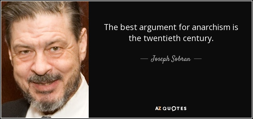 The best argument for anarchism is the twentieth century. - Joseph Sobran