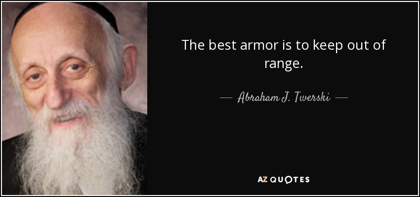The best armor is to keep out of range. - Abraham J. Twerski