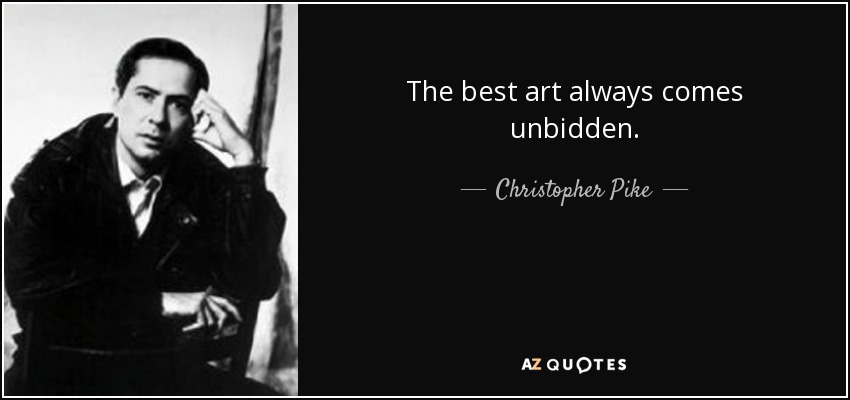 The best art always comes unbidden. - Christopher Pike