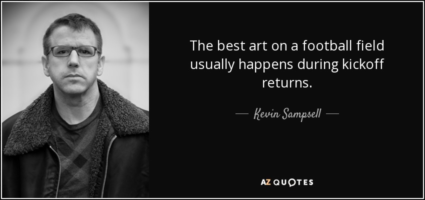 The best art on a football field usually happens during kickoff returns. - Kevin Sampsell